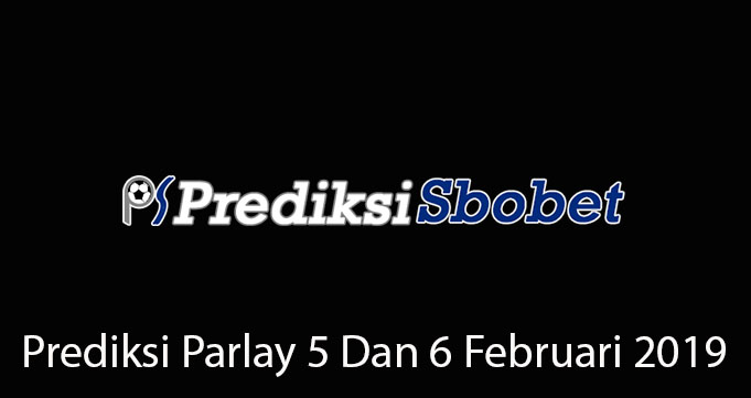 Prediksi Parlay 5 Dan 6 Februari 2019