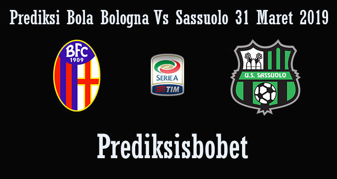 Prediksi Bola Bologna Vs Sassuolo 31 Maret 2019