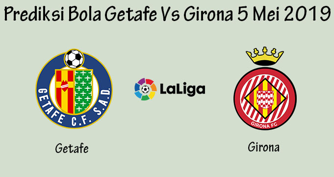 Prediksi Bola Getafe Vs Girona 5 Mei 2019