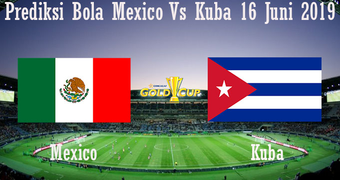 Prediksi Bola Mexico Vs Kuba 16 Juni 2019