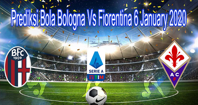 Prediksi Bola Bologna Vs Fiorentina 6 January 2020Prediksi Bola Bologna Vs Fiorentina 6 January 2020