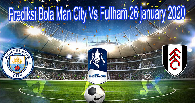 Prediksi Bola Man City Vs Fullham 26 january 2020