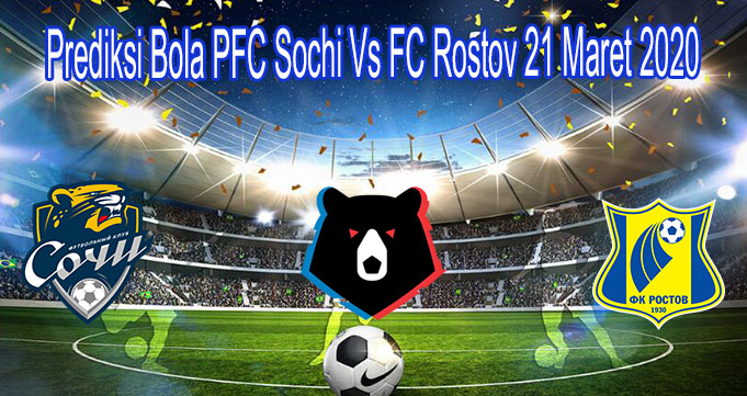 Prediksi Bola PFC Sochi Vs FC Rostov 21 Maret 2020