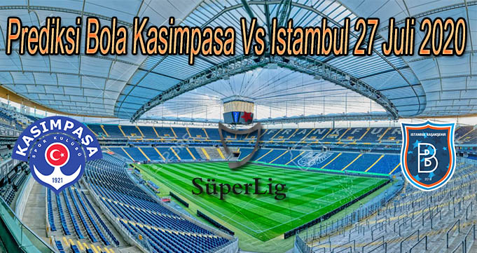 Prediksi Bola Kasimpasa Vs Istambul 27 Juli 2020
