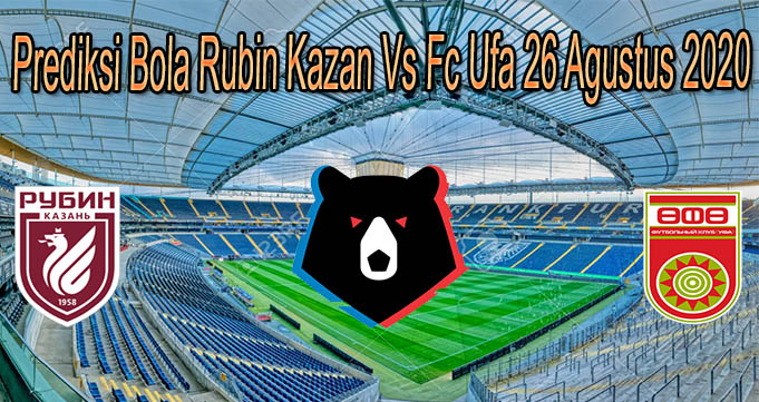 Prediksi Bola Rubin Kazan Vs Fc Ufa 26 Agustus 2020