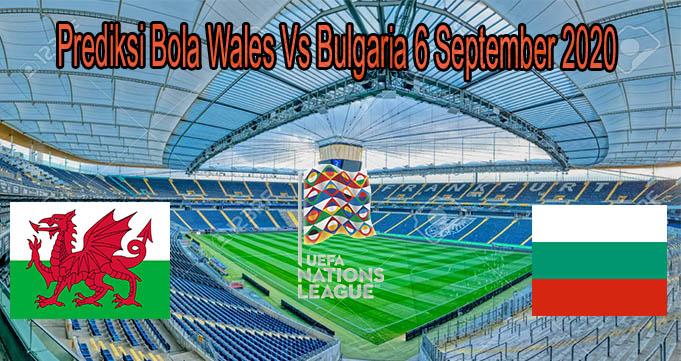 Prediksi Bola Wales Vs Bulgaria 6 September 2020