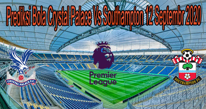 Prediksi Bola Crystal Palace Vs Southampton 12 Septembr 2020