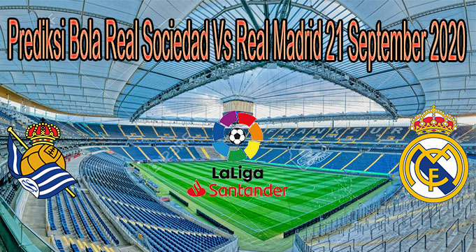 Prediksi Bola Real Sociedad Vs Real Madrid 21 September 2020