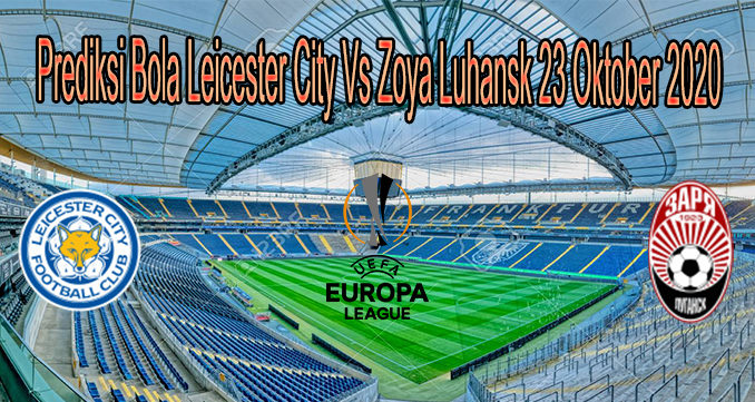Prediksi Bola Leicester City Vs Zoya Luhansk 23 Oktober 2020