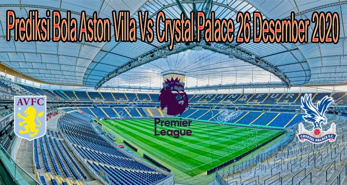 Prediksi Bola Aston Villa Vs Crystal Palace 26 Desember 2020