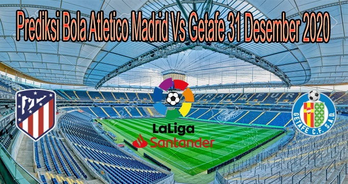 Prediksi Bola Atletico Madrid Vs Getafe 31 Desember 2020
