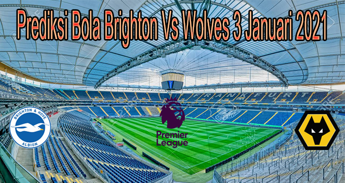 Prediksi Bola Brighton Vs Wolves 3 Januari 2021