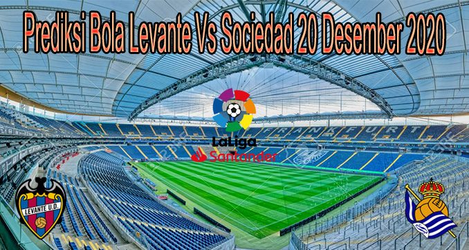Prediksi Bola Levante Vs Sociedad 20 Desember 2020