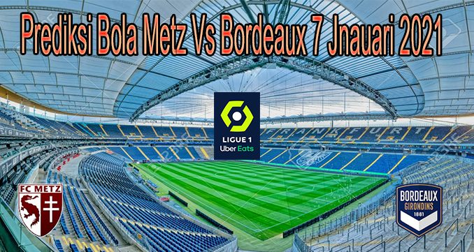 Prediksi Bola Metz Vs Bordeaux 7 Jnauari 2021